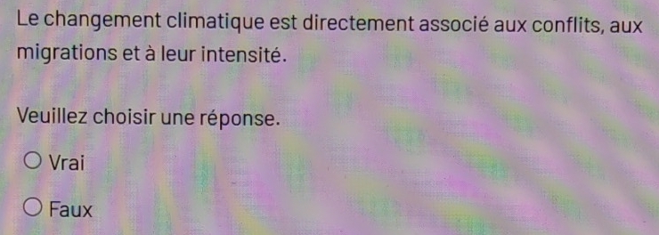 Le changement climatique est directement associé aux conflits, aux
migrations et à leur intensité.
Veuillez choisir une réponse.
Vrai
Faux