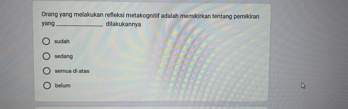 Orang yang melakukan refleksi metakognitif adalah memikirkan tentang pemikiran
yang_ dilakukannya
sudah
sedang
semua di atas
belum