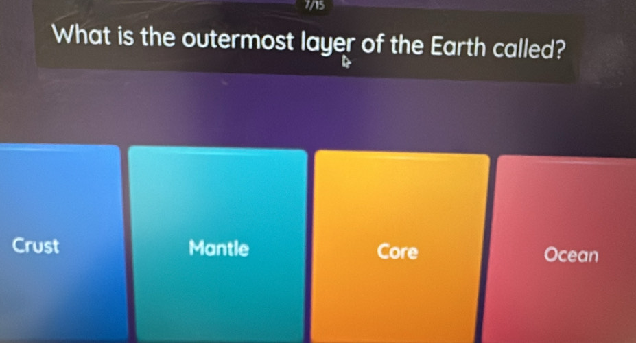 7/15
What is the outermost layer of the Earth called?
Crust Mantle Core Ocean