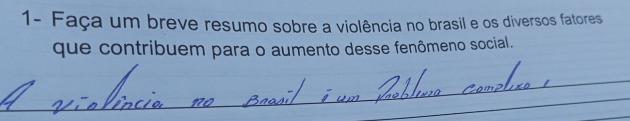 1- Faça um breve resumo sobre a violência no brasil e os diversos fatores 
que contribuem para o aumento desse fenômeno social.