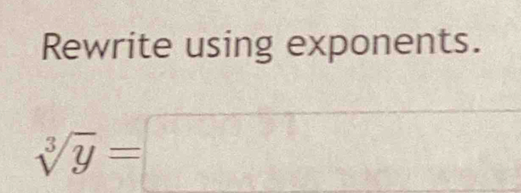 Rewrite using exponents.
sqrt[3](y)=□
115°