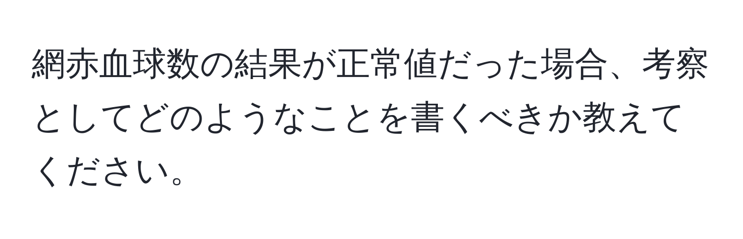 網赤血球数の結果が正常値だった場合、考察としてどのようなことを書くべきか教えてください。