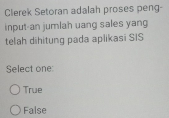 Clerek Setoran adalah proses peng-
input-an jumlah uang sales yang
telah dihitung pada aplikasi SIS
Select one:
True
False