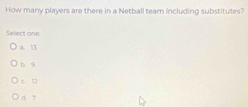 How many players are there in a Netball team including substitutes?
Select one:
a. 13
b. 9
c. 12
d. 7