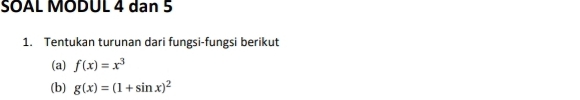 SOAL MODUL 4 dan 5
1. Tentukan turunan dari fungsi-fungsi berikut
(a) f(x)=x^3
(b) g(x)=(1+sin x)^2