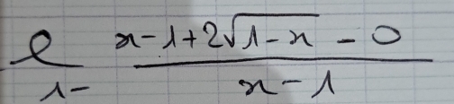  e/x-1 = (x-1+2sqrt(1-x)-0)/x-1 