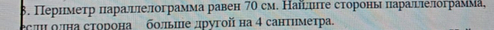 β. Пернмеτр πаралцπелограмма равен 7θ см. Найίлπητе сторонь πарацπелограмма, 
есπι олна сторона больше другой на 4 сантηметра.