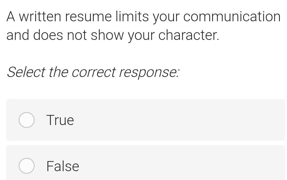 A written resume limits your communication
and does not show your character.
Select the correct response:
True
False