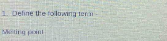 Define the following term - 
Melting point