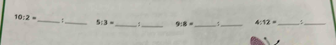 10:2= _ :_ 5:3= _,_
9:8= _:_ 
_ 4:12=
_