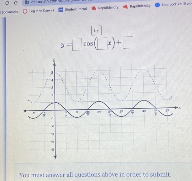 Bookmarks Log In to Canvas Student Portal RapidIdentity RapidIdentity Nearpod: You'll wo
try
y=□ cos (□ x)+□
You must answer all questions above in order to submit.