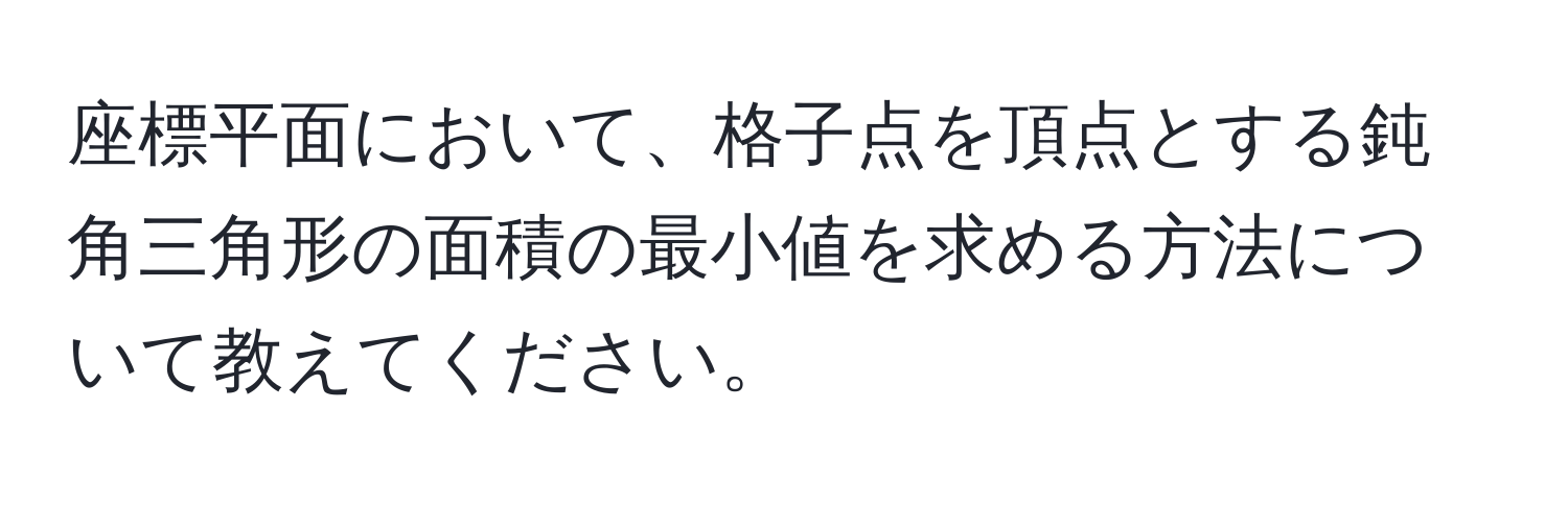 座標平面において、格子点を頂点とする鈍角三角形の面積の最小値を求める方法について教えてください。