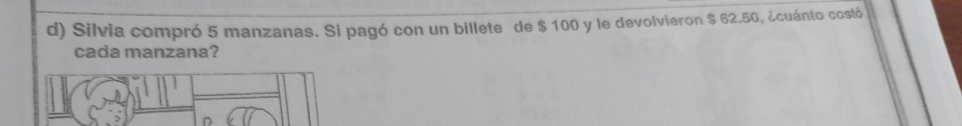 Silvia compró 5 manzanas. Si pagó con un billete de $ 100 y le devolvieron $ 62.50, ¿cuánto costó 
cada manzana?