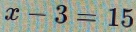 x-3=15