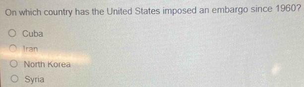 On which country has the United States imposed an embargo since 1960?
Cuba
Iran
North Korea
Syria