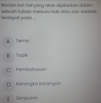 Rincian hal-hal yang akan dijabarkan dalam
sebuah tulisan melaului bab atau sub-subbab
terdapat pada ....
A Tema
B Topik
C Pembahasan
D Kerangka karangan
E Simpulan