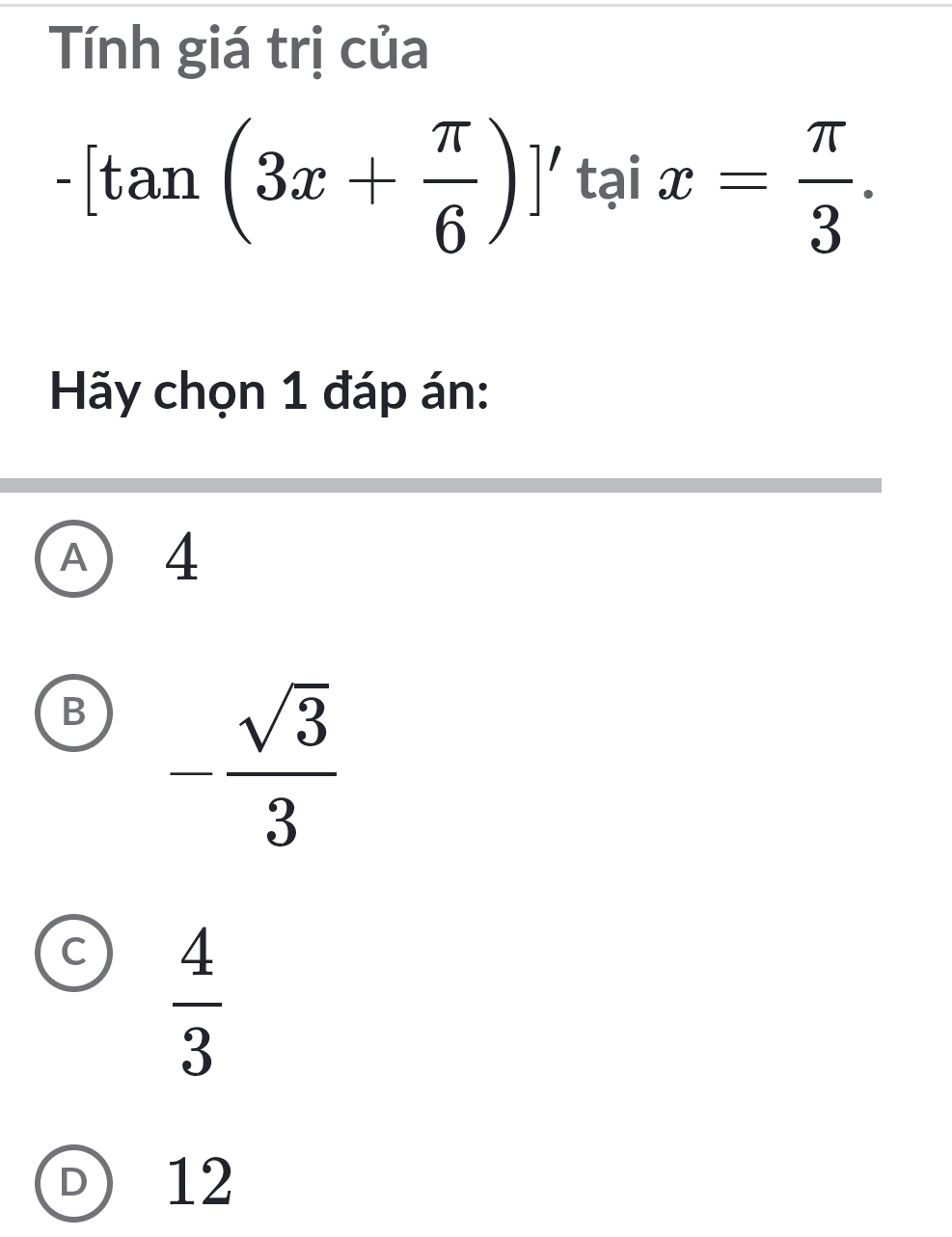 Tính giá trị của
-[tan (3x+ π /6 )]'taix= π /3 . 
Hãy chọn 1 đáp án:
A) 4
B - sqrt(3)/3 
C  4/3 
D 12