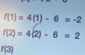 f(1)=4(1)-6=-2
f(2)=4(2)-6=2
f(3)