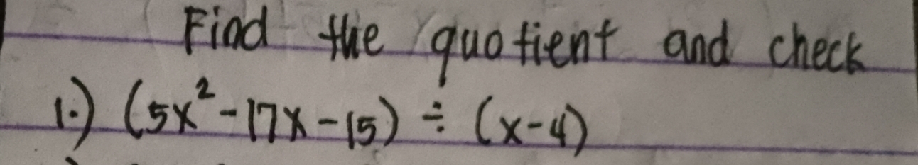 Find the quotient and check 
1 ) (5x^2-17x-15)/ (x-4)