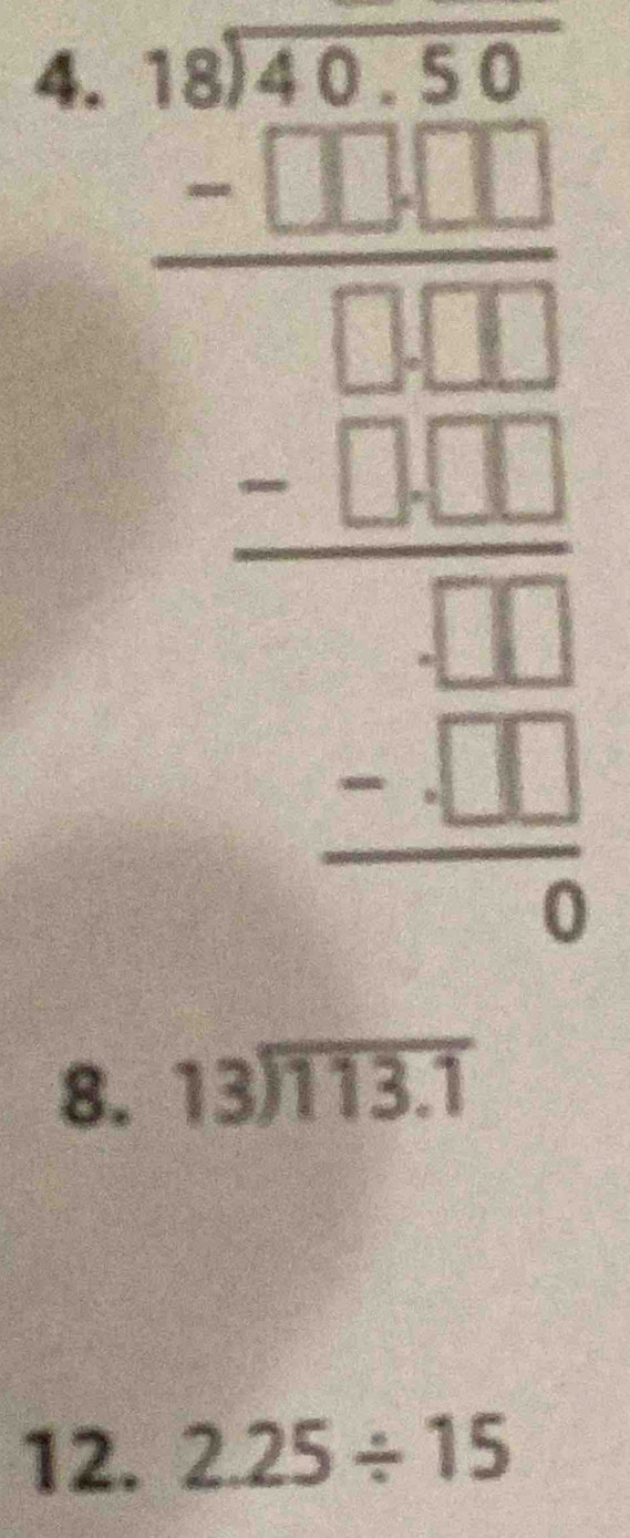 beginarrayr 0beginarrayr 40 -5 -□ 1 -1 -1endarray endarray  -□  hline □  1 □ □  -□ 1□ 1 endarray beginarrayr □  hline □ 1 -□  -beginarrayr beginarrayr □ 1 -□ □  hline endarray
8. beginarrayr 13encloselongdiv 113.1endarray
12. 2.25/ 15