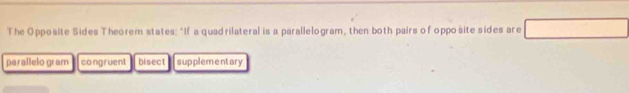 The Opposite Sides Theorem states: "If a quadrilateral is a parallelogram, then both pairs of oppo site sides are
parallelo gram congruent bisect supplementary