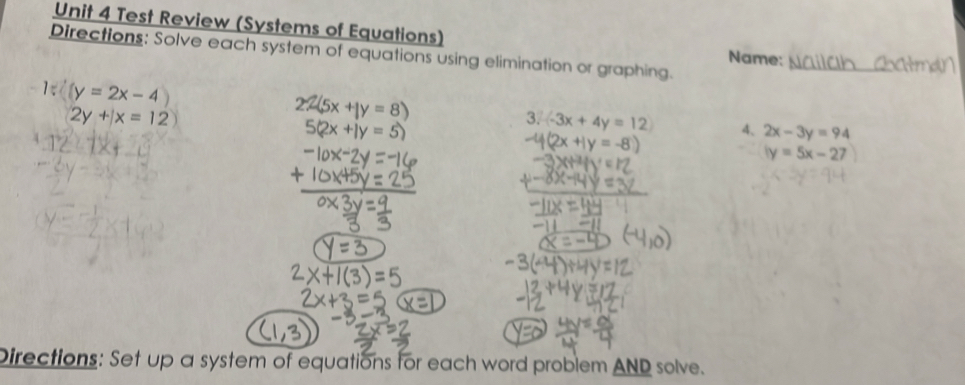 Test Review (Systems of Equations) Name: 
Directions: Solve each system of equations using elimination or graphing. 
_
beginarrayr ∵ (y=2x-4) 2y+|x=12endarray
3. (-3x+4y=12) 4、 2x-3y=94
ly=5x-27
Directions: Set up a system of equations for each word problem AND solve.