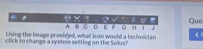 Que 
Using the image proviced, what icon would a technician 
《 
click to change a system setting on the Solus?