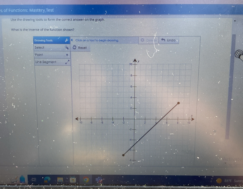 of Functions: Mastery,Test 
1 
Use the drawing tools to form the correct answer on the graph. 
What is the inverse of the function shown? 
Drawing Tools Click on a tool to begin drawing. Undo, 
Select Reset 
Point 
Line Segment
85°F