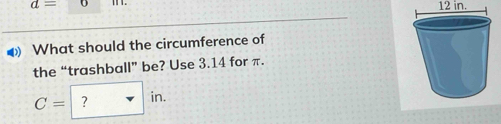 d=6 12 in. 
◀ What should the circumference of 
the “trashball” be? Use 3.14 for π.
C=?in.