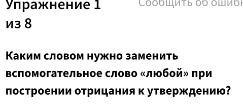 γπражнение 1 Сόδδшиτь όδ όщиόί 
и3 8 
Каким словом нужно заменить 
Βсπомогательное слово «любой» πри 
построении отрицания к утверждению?