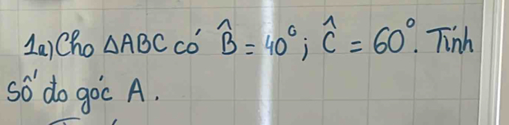 1a1Cho △ ABCCO'overline B=40°; widehat C=60° Tinh 
so do goc A.