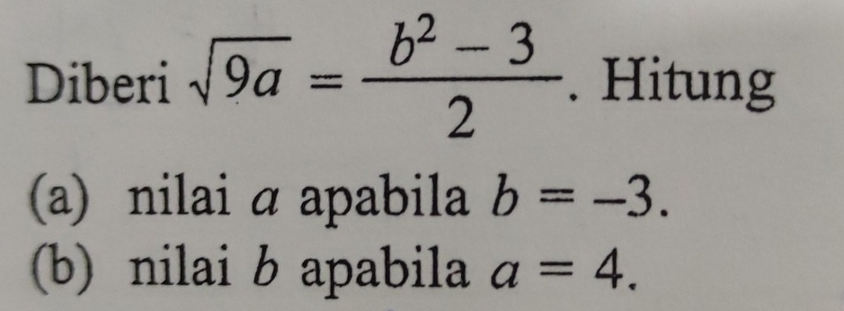 Diberi sqrt(9a)= (b^2-3)/2 . Hitung 
(a) nilai α apabila b=-3. 
(b) nilai b apabila a=4.