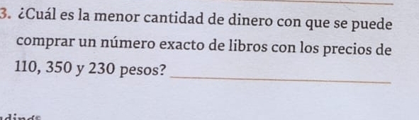 ¿Cuál es la menor cantidad de dinero con que se puede 
comprar un número exacto de libros con los precios de 
_
110, 350 y 230 pesos?