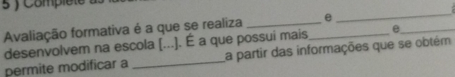 Complete ! 
Avaliação formativa é a que se realiza __e 
_ 
desenvolvem na escola [...]. É a que possui mais e_ 
permite modificar a _La partir das informações que se obtém