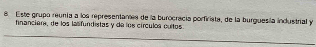 Este grupo reunía a los representantes de la burocracia porfirista, de la burguesía industrial y 
financiera, de los latifundistas y de los círculos cultos.