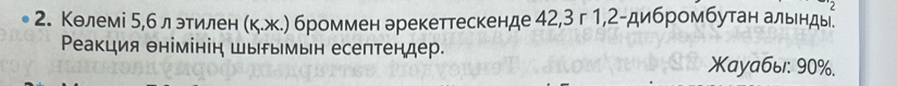 Колемі 5,б лэтилен (кж.) броммен арекеттескенде 42, 3г 1, 2 -дибромбутан альенды 
Реакция θнімінін шырымьн есептендер. Xаyабы: 90%.