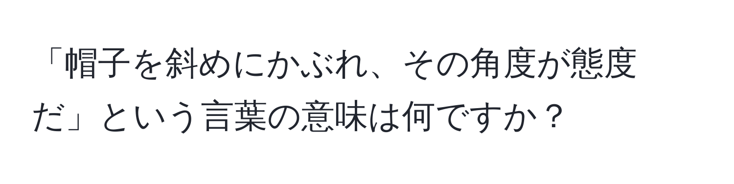 「帽子を斜めにかぶれ、その角度が態度だ」という言葉の意味は何ですか？