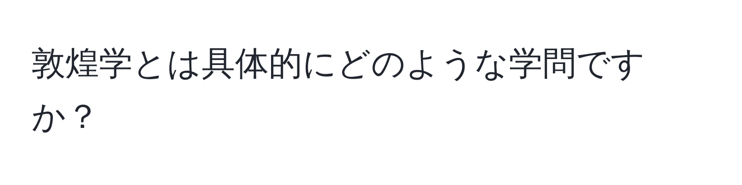 敦煌学とは具体的にどのような学問ですか？