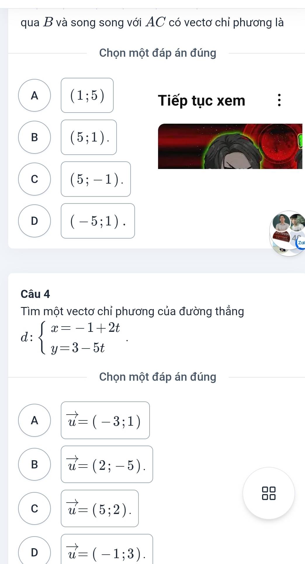 qua B và song song với AC có vectơ chỉ phương là
Chọn một đáp án đúng
A (1;5)
Tiếp tục xem .
B
(5;1).
C
(5;-1).
D (-5;1). 
Câu 4
Tìm một vectơ chỉ phương của đường thẳng
d: beginarrayl x=-1+2t y=3-5tendarray.. 
Chọn một đáp án đúng
A vector u=(-3;1)
B vector u=(2;-5).
C vector u=(5;2).
D vector u=(-1;3).