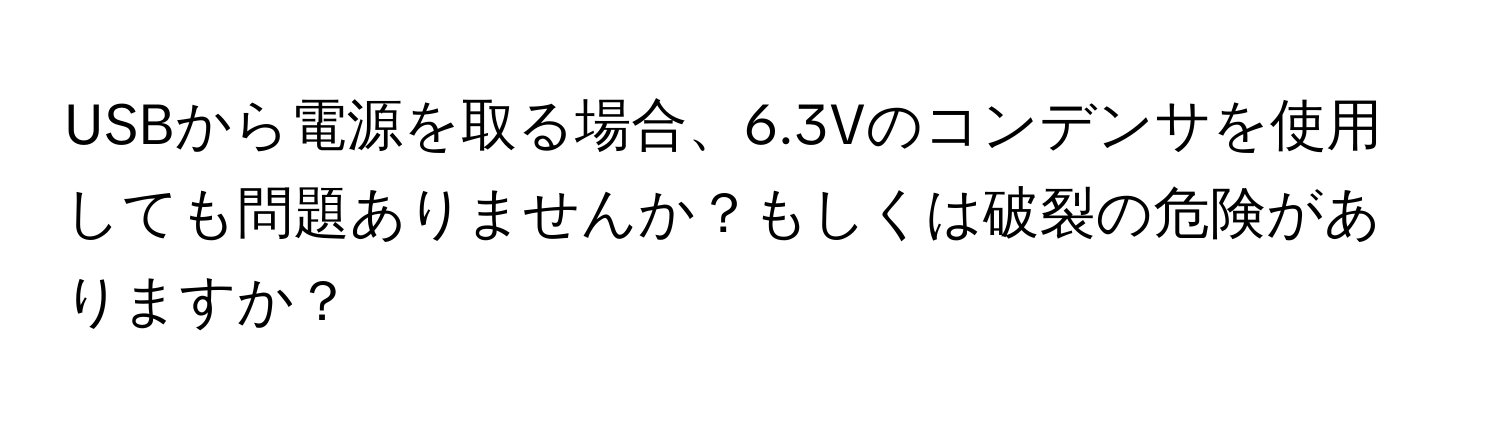 USBから電源を取る場合、6.3Vのコンデンサを使用しても問題ありませんか？もしくは破裂の危険がありますか？