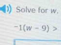 Solve for w.
-1(w-9)>