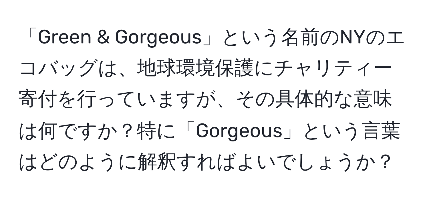 「Green & Gorgeous」という名前のNYのエコバッグは、地球環境保護にチャリティー寄付を行っていますが、その具体的な意味は何ですか？特に「Gorgeous」という言葉はどのように解釈すればよいでしょうか？