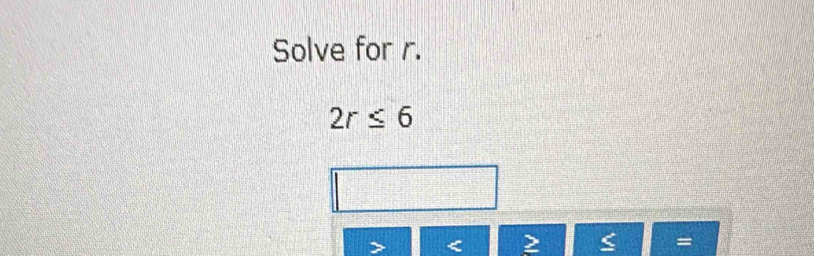 Solve for r.
2r≤ 6