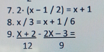 2· (x-1/2)=x+1
8. x/3=x+1/6
9.  (x+2)/12 - (2x-3=)/9 