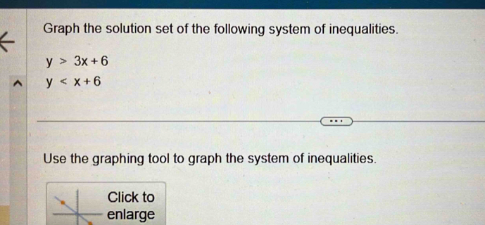 Graph the solution set of the following system of inequalities.
y>3x+6
y
Use the graphing tool to graph the system of inequalities.
Click to
enlarge