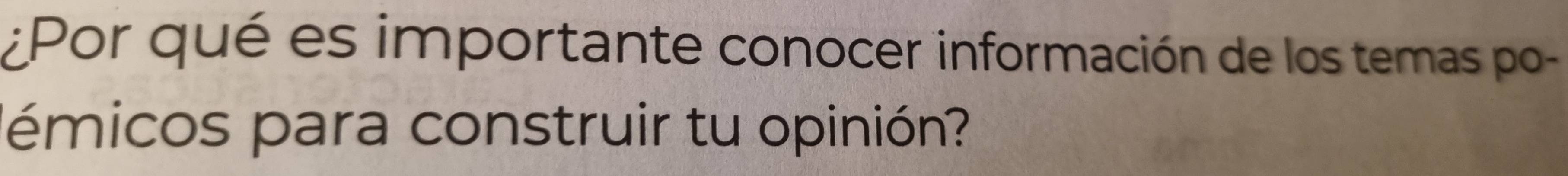 Por qué es importante conocer información de los temas po- 
émicos para construir tu opinión?