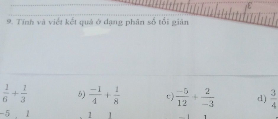 Tính và viết kết quả ở dạng phân số tối giản
 1/6 + 1/3 
b)  (-1)/4 + 1/8   (-5)/12 + 2/-3  d)  3/4 
c)
-5 1 1 1
— 1