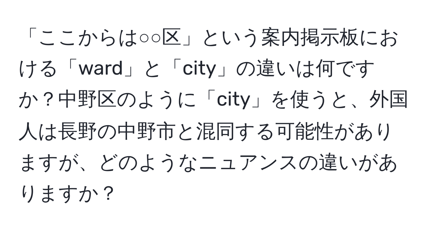 「ここからは○○区」という案内掲示板における「ward」と「city」の違いは何ですか？中野区のように「city」を使うと、外国人は長野の中野市と混同する可能性がありますが、どのようなニュアンスの違いがありますか？