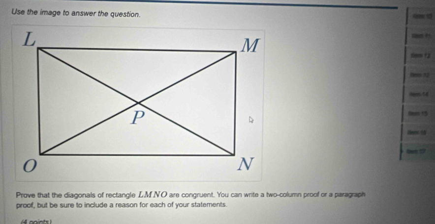 Use the image to answer the question. 4m 15
Ra to
1m 12
Her 52
Nm 15
ten 1 
Prove that the diagonals of rectangle LMNO are congruent. You can write a two-column proof or a paragraph 
proof, but be sure to include a reason for each of your statements. 
(4 points )