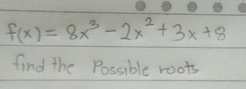 f(x)=8x^3-2x^2+3x+8
find the Possible roots